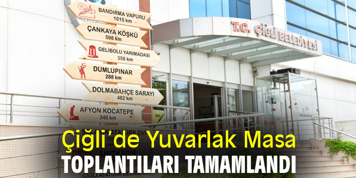 Çiğli’de Yuvarlak Masa Toplantıları Tamamlandı