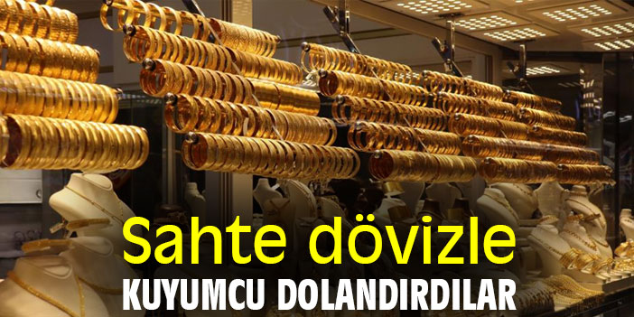 Sahte dövizle kuyumcu dolandırdılar