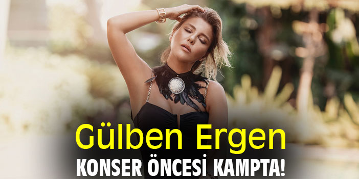 Gülben Ergen konser öncesi kampta!