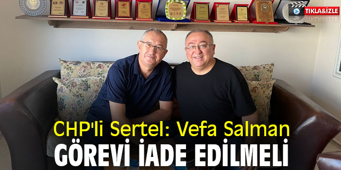 CHP'li Sertel: Vefa Salman görevi iade edilmeli