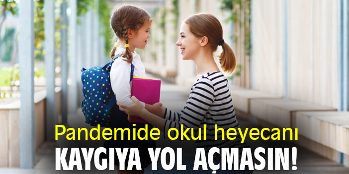 Pandemide okul heyecanı kaygıya yol açmasın!