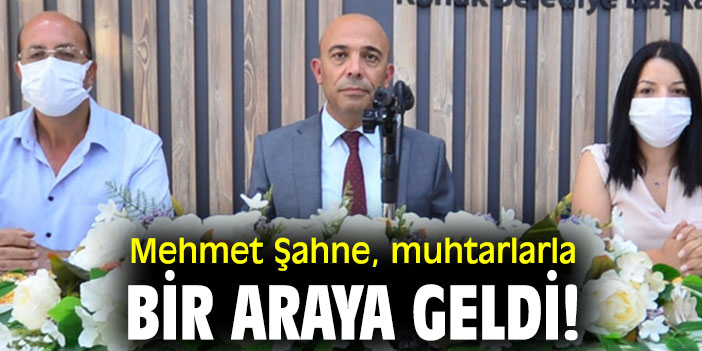 Mehmet Şahne, muhtarlarla bir araya geldi!