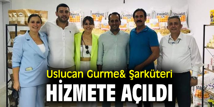 Uslucan Gurme& Şarküteri hizmete açıldı