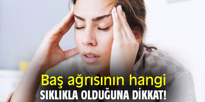 Baş ağrısının hangi sıklıkla olduğuna dikkat!