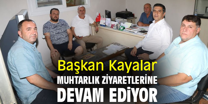 Başkan Kayalar, muhtarlık ziyaretlerine devam ediyor