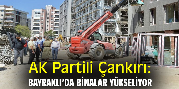 AK Partili Çankırı: Bayraklı’da binalar yükseliyor