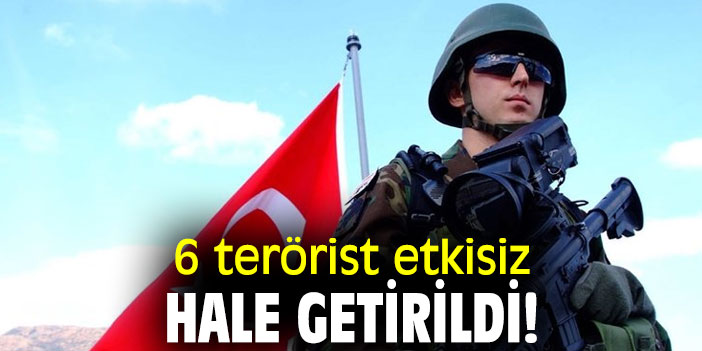 6 terörist etkisiz hale getirildi!