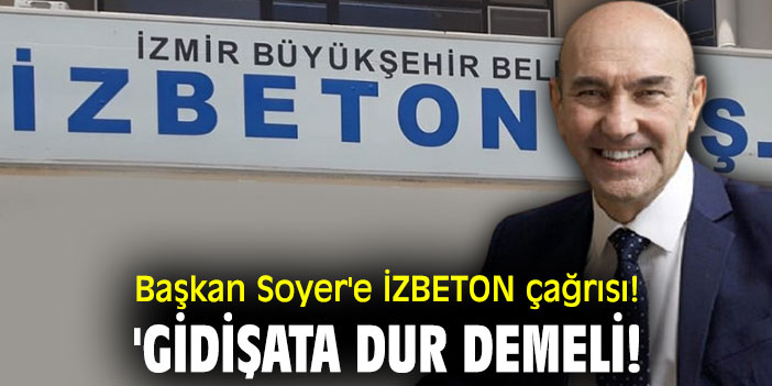 Başkan Soyer'e İZBETON çağrısı! 'Gidişata dur demeli!
