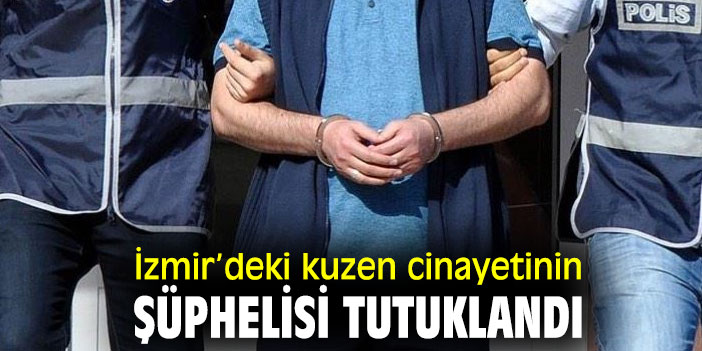 Kuzen cinayetinin şüphelisi tutuklandı