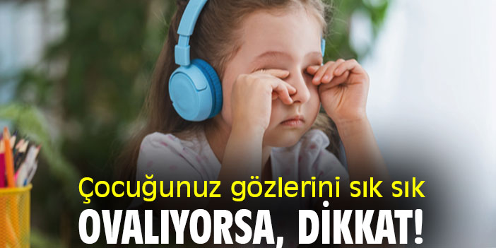 Çocuğunuz gözlerini sık sık ovalıyorsa, dikkat!