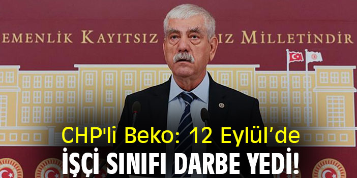 CHP'li Beko: 12 Eylül’de işçi sınıfı darbe yedi!