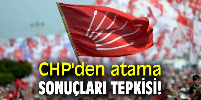 CHP'den atama sonuçları tepkisi!