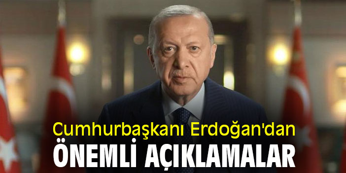 Cumhurbaşkanı Erdoğan'dan önemli açıklamalar