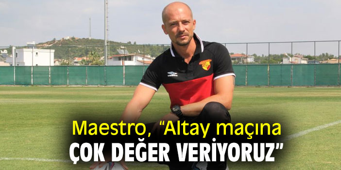 Maestro, “Altay maçına çok değer veriyoruz”