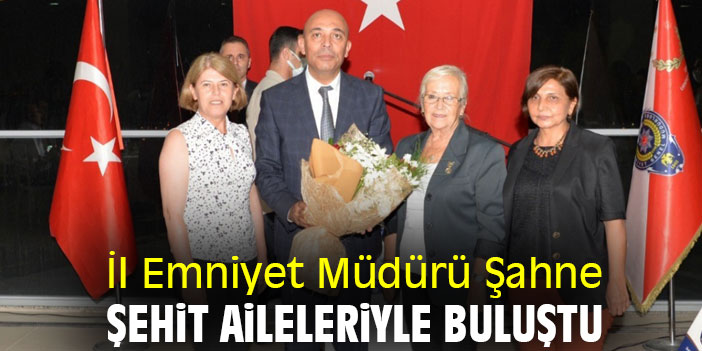 İl Emniyet Müdürü Şahne şehit aileleriyle buluştu