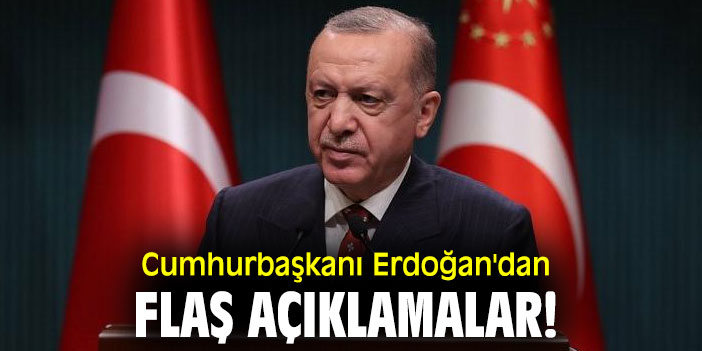 Cumhurbaşkanı Erdoğan'dan flaş açıklamalar!