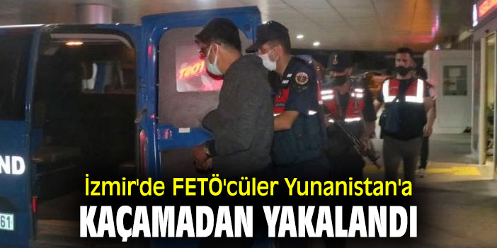 İzmir'de FETÖ'cüler Yunanistan'a kaçamadan yakalandı