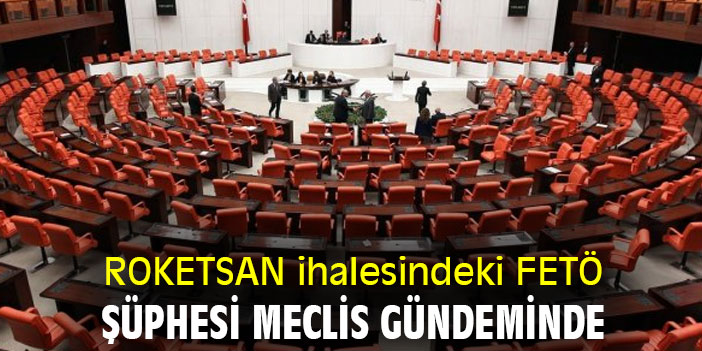 ROKETSAN ihalesindeki FETÖ şüphesi Meclis gündeminde