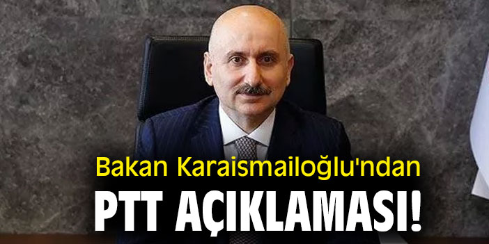 Bakan Karaismailoğlu'ndan PTT açıklaması!