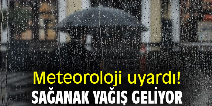 Meteoroloji uyardı! Sağanak yağış geliyor