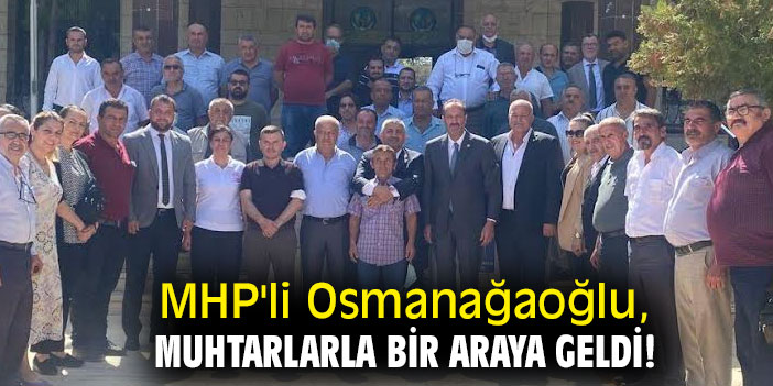 MHP'li Osmanağaoğlu, muhtarlarla bir araya geldi!