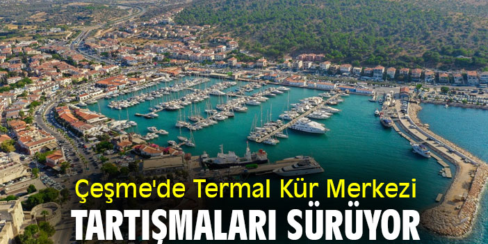 Çeşme'de Termal Kür Merkezi tartışmaları sürüyor