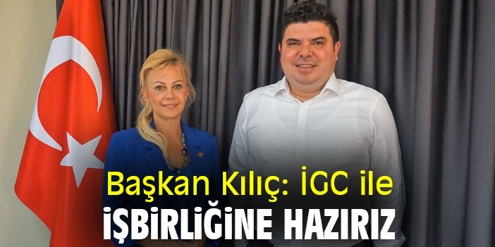 Başkan Kılıç: İGC ile işbirliğine hazırız