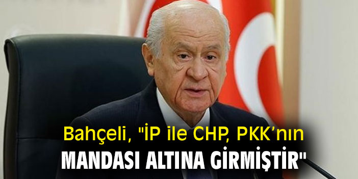 Bahçeli, "İP ile CHP, PKK’nın mandası altına girmiştir"