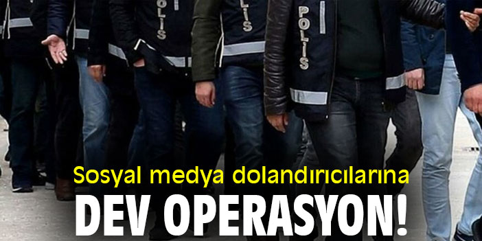 Sosyal medya dolandırıcılarına dev operasyon!