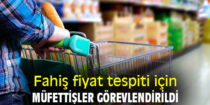 Fahiş fiyat tespiti için müfettişler görevlendirildi