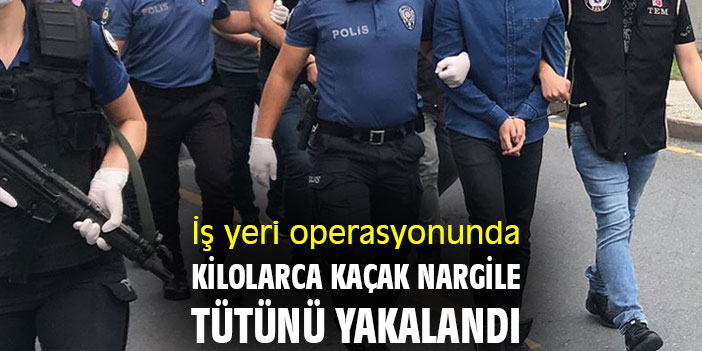 İş yeri operasyonunda kilolarca kaçak nargile tütünü yakalandı