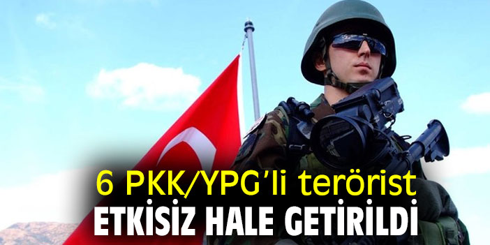 6 PKK/YPG’li terörist etkisiz hale getirildi