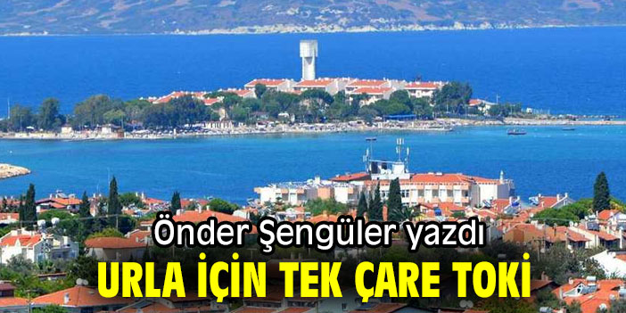 "Urla için tek çare TOKİ" Önder Şengüler yazdı