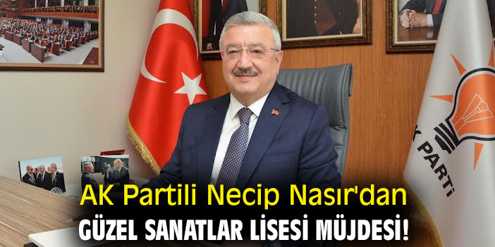 AK Partili Necip Nasır'dan Güzel Sanatlar Lisesi Müjdesi!