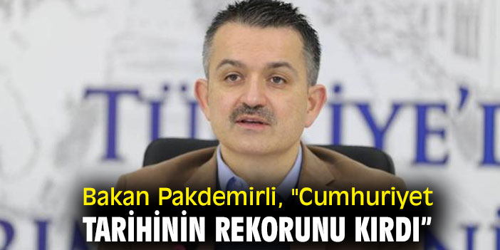 Bakan Pakdemirli, "Cumhuriyet tarihinin rekorunu kırdı”