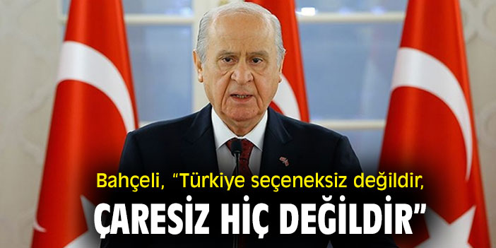 Bahçeli, “Türkiye seçeneksiz değildir, çaresiz hiç değildir”