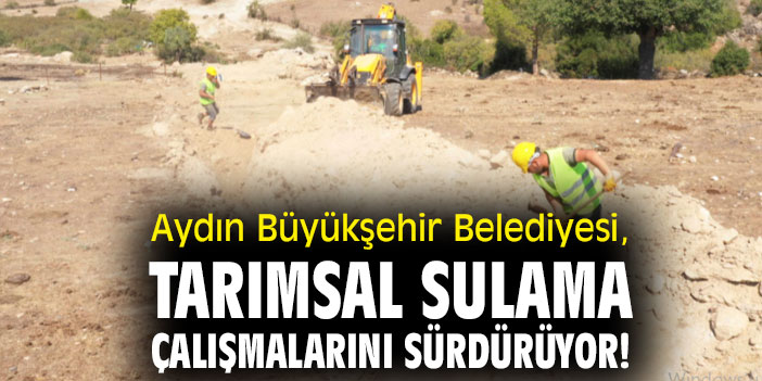 Aydın Büyükşehir Belediyesi, tarımsal sulama çalışmalarını sürdürüyor!