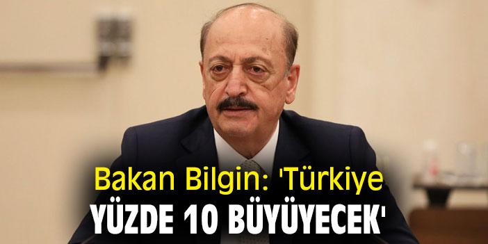 Bakan Bilgin: 'Türkiye yüzde 10 büyüyecek'
