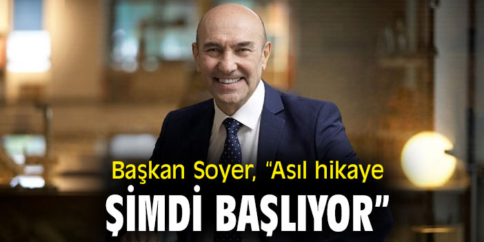 Başkan Soyer, “Asıl hikaye şimdi başlıyor”