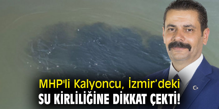 MHP'li Kalyoncu, İzmir’deki su kirliliğine dikkat çekti!