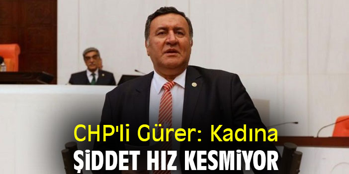 CHP'li Gürer: Kadına şiddet hız kesmiyor