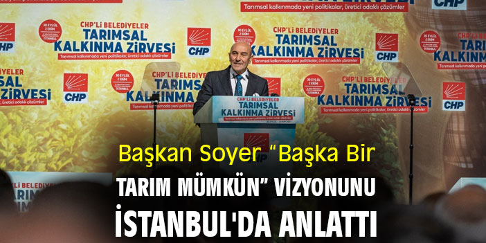 Başkan Soyer “Başka Bir Tarım Mümkün” vizyonunu İstanbul'da anlattı