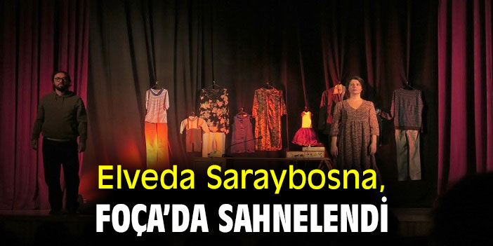 ‘‘ELVEDA SARAYBOSNA’’ FOÇA’DA SAHNELENDİ