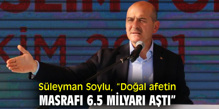 Süleyman Soylu, “Doğal afetin masrafı 6.5 milyarı aştı”