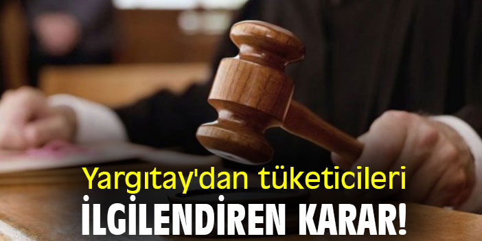 Yargıtay'dan tüketicileri ilgilendiren karar!