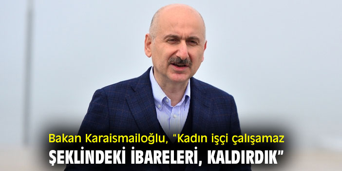 Bakan Karaismailoğlu, “Kadın işçi çalışamaz şeklindeki ibareleri, kaldırdık”