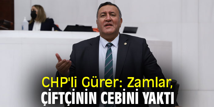 CHP'li Gürer: Zamlar, çiftçinin cebini yaktı