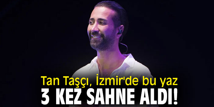 Tan Taşçı, İzmir'de bu yaz 3 kez sahne aldı!