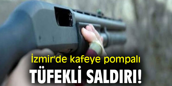 İzmir'de kafeye pompalı tüfekli saldırı!