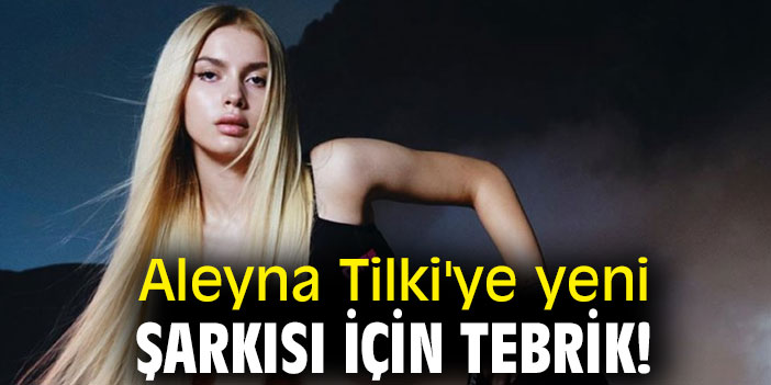 Aleyna Tilki'ye yeni şarkısı için tebrik!